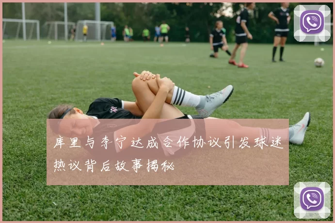 库里与李宁达成合作协议引发球迷热议背后故事揭秘
