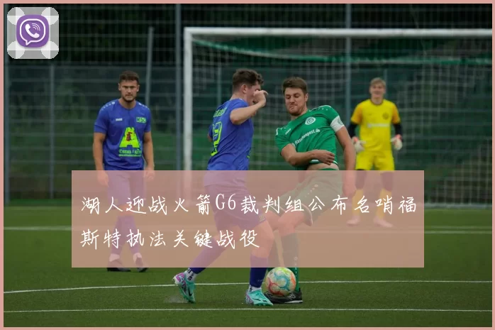 湖人迎战火箭G6裁判组公布名哨福斯特执法关键战役