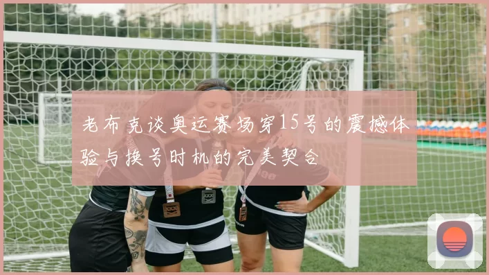 老布克谈奥运赛场穿15号的震撼体验与换号时机的完美契合