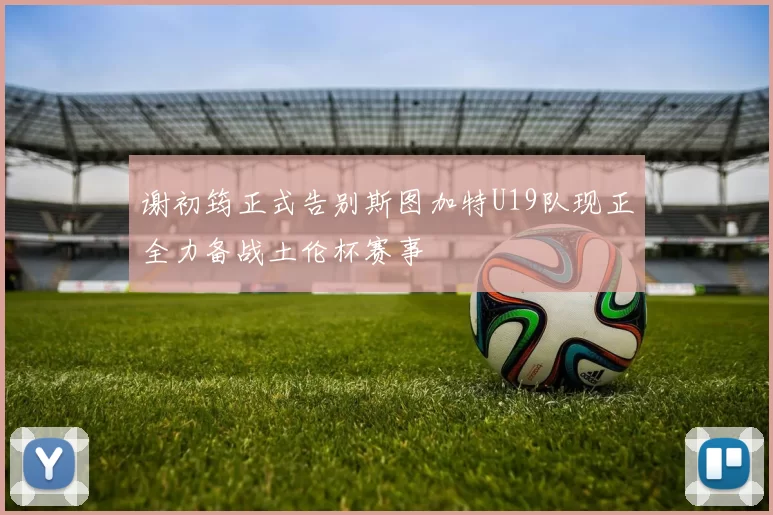 谢初筠正式告别斯图加特U19队现正全力备战土伦杯赛事