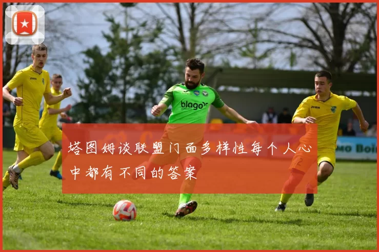 塔图姆谈联盟门面多样性每个人心中都有不同的答案