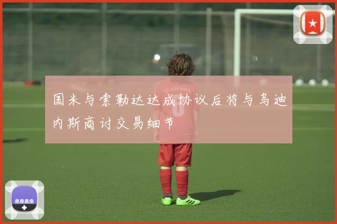 国米与索勒达达成协议后将与乌迪内斯商讨交易细节