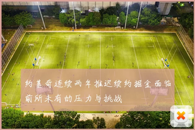 约基奇连续两年推迟续约掘金面临前所未有的压力与挑战