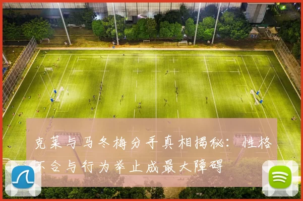 克莱与马冬梅分手真相揭秘：性格不合与行为举止成最大障碍